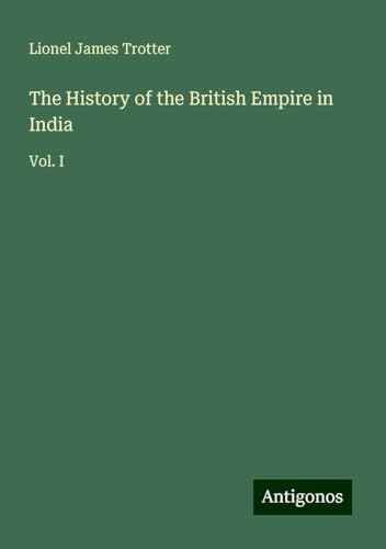 The History of the British Empire in India: Vol. I von Antigonos Verlag