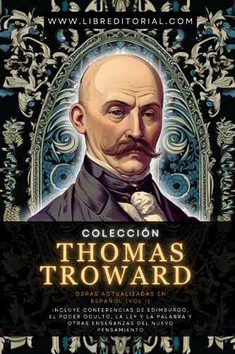 Colección Thomas Troward - Obras Actualizadas En Español (Vol I): Incluye Conferencias de Edimburgo, El Poder Oculto, La Ley y La Palabra y Otras ... YO SOY - Autores del Nuevo Pensamiento) von Independently published