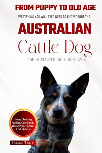 The Ultimate Australian Cattle Dog Big Guide Book: Everything You Will Ever Need To Know About The Australian Cattle Dog (The Ultimate Guides - ... Issues, Care In Old Age, Socializing.) von Independently published