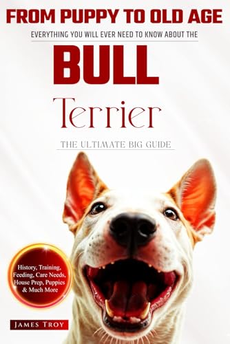 The Ultimate Bull Terrier Owners Handbook: Everything You Will Ever Need To Know About The Bull Terrier The Ultimate Bull Terrier Owners Handbook: Everything You Will Ever Need To Know About The Bull Terrier von Independently published