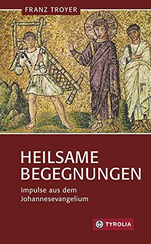 Heilsame Begegnungen: Impulse aus dem Johannesevangelium von Tyrolia Verlagsanstalt Gm