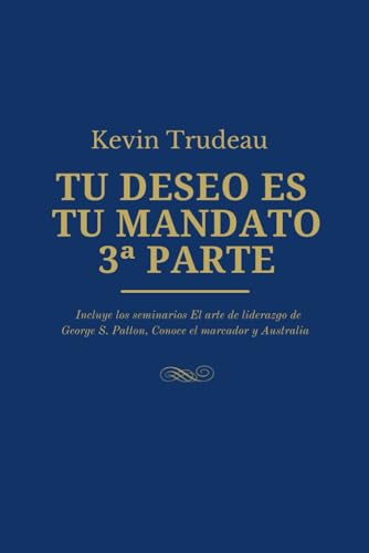 TU DESEO ES TU MANDATO: Cómo manifestar tus deseos - 3ª Parte: Incluye los seminarios de El arte del liderazgo de George S. Patton, Conoce el marcador y Australia von Independently published