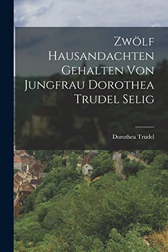 Zwölf Hausandachten gehalten von Jungfrau Dorothea Trudel selig von Legare Street Press