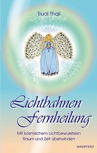Lichtbahnen Fernheilung: Mit kosmischem Lichtbewusstsein Raum und Zeit überwinden von Windpferd Verlagsges.
