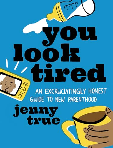You Look Tired: An Excruciatingly Honest Guide to New Parenthood