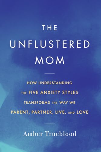 The Unflustered Mom: How Understanding the Five Anxiety Styles Transforms the Way We Parent, Partner, Live, and Love von Chicago Review Press