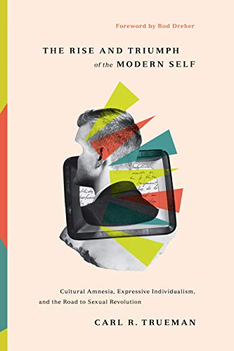 The Rise and Triumph of the Modern Self: Cultural Amnesia, Expressive Individualism, and the Road to Sexual Revolution von Crossway Books