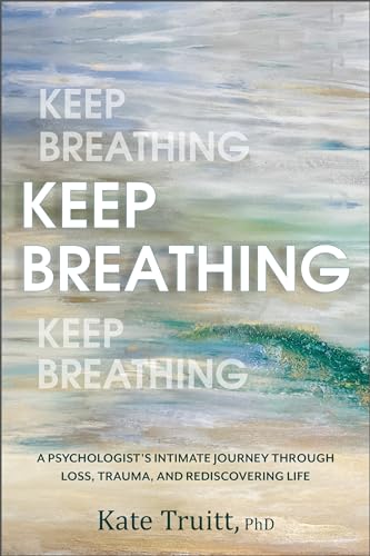 Keep Breathing: A Psychologist’s Intimate Journey Through Loss, Trauma, and Rediscovering Life