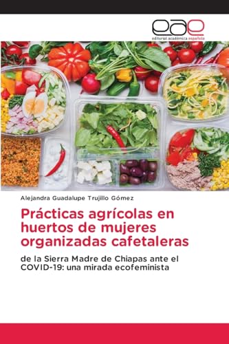 Prácticas agrícolas en huertos de mujeres organizadas cafetaleras: de la Sierra Madre de Chiapas ante el COVID-19: una mirada ecofeminista von Editorial Académica Española