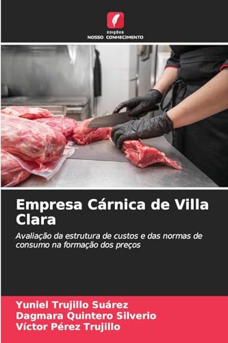 Empresa Cárnica de Villa Clara: Avaliação da estrutura de custos e das normas de consumo na formação dos preços von Edições Nosso Conhecimento