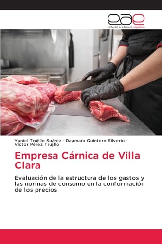 Empresa Cárnica de Villa Clara: Evaluación de la estructura de los gastos y las normas de consumo en la conformación de los precios von Editorial Académica Española
