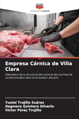 Empresa Cárnica de Villa Clara: Évaluation de la structure des coûts et des normes de consommation dans la formation des prix von Editions Notre Savoir