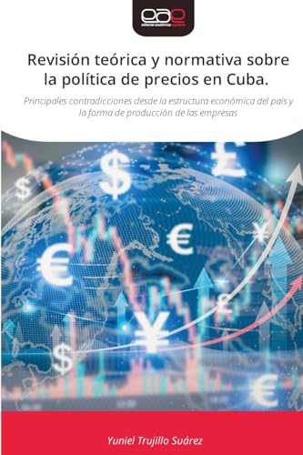 Revisión teórica y normativa sobre la política de precios en Cuba: Principales contradicciones desde la estructura económica del país y la forma de producción de las empresas von Editorial Académica Española