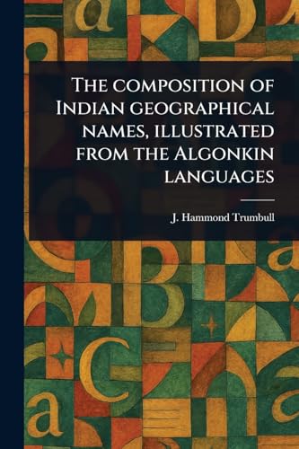 The Composition of Indian Geographical Names, Illustrated From the Algonkin Languages von Anson Street Press