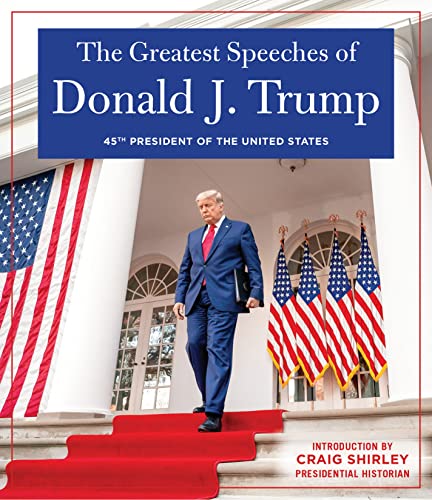 The Greatest Speeches of Donald J. Trump: 45TH PRESIDENT OF THE UNITED STATES OF AMERICA with an Introduction by Presidential Historian Craig Shirley von Humanix Books