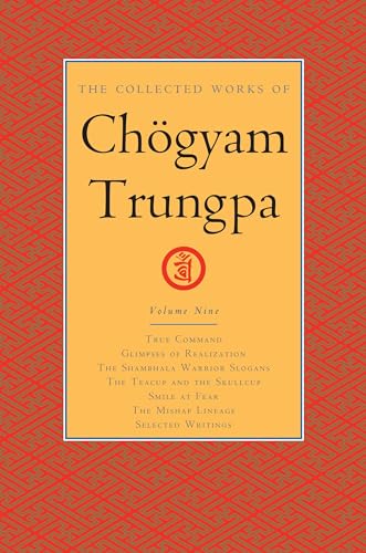 The Collected Works of Chögyam Trungpa, Volume 9: True Command - Glimpses of Realization - Shambhala Warrior Slogans - The Teacup and the Skullcup - ... Fear - The Mishap Lineage - Selected Writings