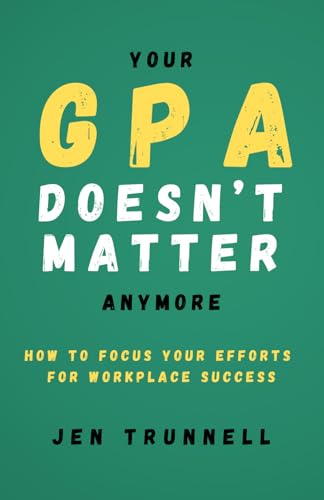 Your GPA Doesn't Matter Anymore: How to Focus Your Efforts for Workplace Success von Platypus Publishing
