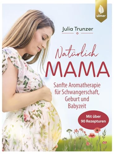 Natürlich Mama: Sanfte Aromatherapie für Schwangerschaft, Geburt und Babyzeit. Mit über 90 Rezepturen von Verlag Eugen Ulmer