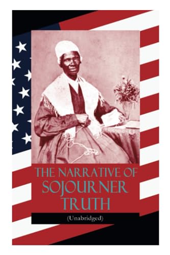 The Narrative of Sojourner Truth (Unabridged): Including her famous Speech Ain't I a Woman? (Inspiring Memoir of One Incredible Woman) von E-Artnow