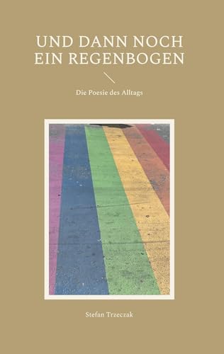 Und dann noch ein Regenbogen: Die Poesie des Alltags von BoD – Books on Demand