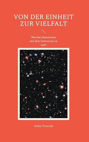 Von der Einheit zur Vielfalt: Was hat Demokratie mit dem Universum zu tun? von BoD – Books on Demand