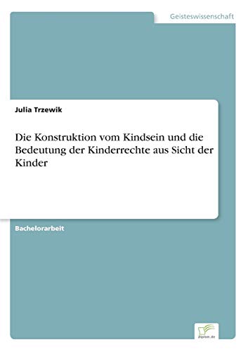 Die Konstruktion vom Kindsein und die Bedeutung der Kinderrechte aus Sicht der Kinder Die Konstruktion vom Kindsein und die Bedeutung der Kinderrechte aus Sicht der Kinder