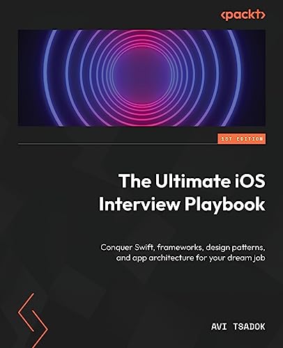 The Ultimate iOS Interview Playbook: Conquer Swift, frameworks, design patterns, and app architecture for your dream job von Packt Publishing