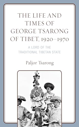 The Life and Times of George Tsarong of Tibet, 1920–1970: A Lord of the Traditional Tibetan State (Studies in Modern Tibetan Culture) von Lexington Books