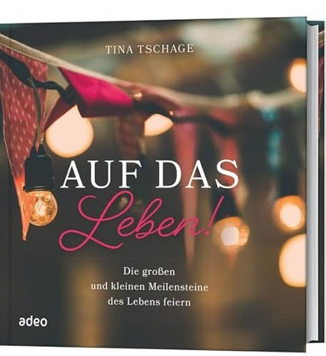 Auf das Leben!: Die großen und kleinen Meilensteine des Lebens feiern