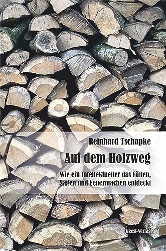 Auf dem Holzweg: Wie ein Intellektueller das Fällen, Sägen und Feuermachen entdeckt