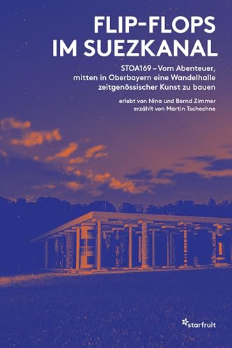 Flip-Flops im Suezkanal: STOA169 – Vom Abenteuer, mitten in Oberbayern eine Wandelhalle zeitgenössischer Kunst zu bauen von starfruit publications