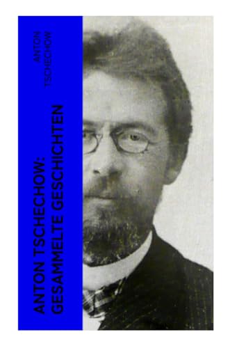 Anton Tschechow: Gesammelte Geschichten: Die Dame mit dem Hündchen + Wolodja + Die Sirene + Die letzte Mohikanerin + Die Rache + Ein Chamäleon und vieles mehr