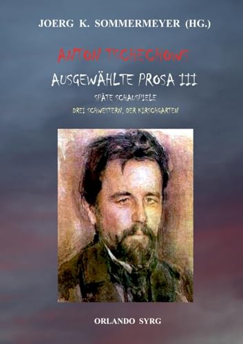 Anton Tschechows Ausgewählte Prosa III: Späte Schauspiele: Drei Schwestern, Der Kirschgarten (Orlando Syrg Taschenbuch: ORSYTA)