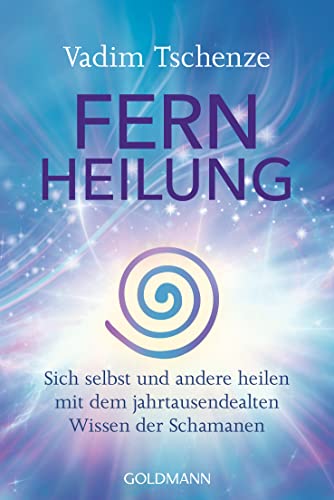 Fernheilung: Sich selbst und andere heilen mit dem jahrtausendealten Wissen der Schamanen von Goldmann Verlag