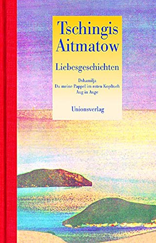 Liebesgeschichten: Dshamilja; Du meine Pappel im roten Kopftuch; Aug in Auge. Erzählungen Liebesgeschichten: Dshamilja; Du meine Pappel im roten Kopftuch; Aug in Auge. Erzählungen von Unionsverlag