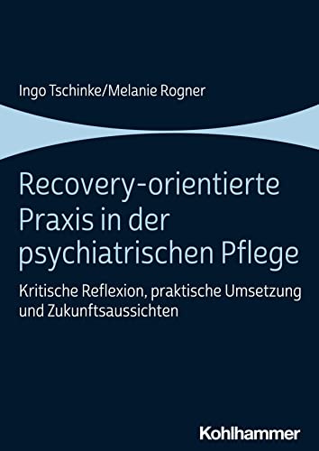 Recovery-orientierte Praxis in der psychiatrischen Pflege: Kritische Reflexion, praktische Umsetzung und Zukunftsaussichten von W. Kohlhammer GmbH