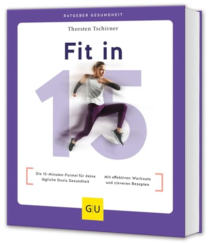 Fit in 15: Die 15-Minuten-Formel für deine tägliche Dosis Gesundheit / Mit effektiven Workouts und cleveren Rezepten (GU Ratgeber Gesundheit)