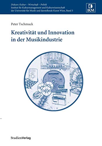 Kreativität und Innovation in der Musikindustrie (Diskurs: Kultur – Wirtschaft – Politik, Band 3)