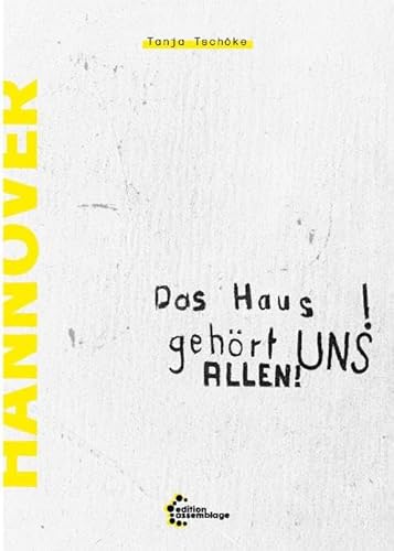 Das Haus gehört UNS ALLEN!: Geschichte der Hausbesetzungen und selbstverwalteter Gemeinschaftsprojekte in Hannover Das Haus gehört UNS ALLEN!: Geschichte der Hausbesetzungen und selbstverwalteter Gemeinschaftsprojekte in Hannover von edition assemblage