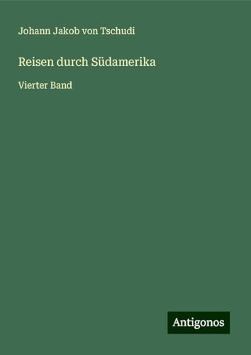 Reisen durch Südamerika: Vierter Band von Antigonos Verlag