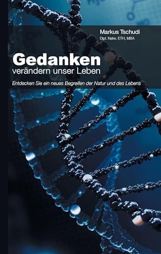 Gedanken verändern unser Leben: Entdecken Sie ein neues Begreifen der Natur und des Lebens Gedanken verändern unser Leben: Entdecken Sie ein neues Begreifen der Natur und des Lebens