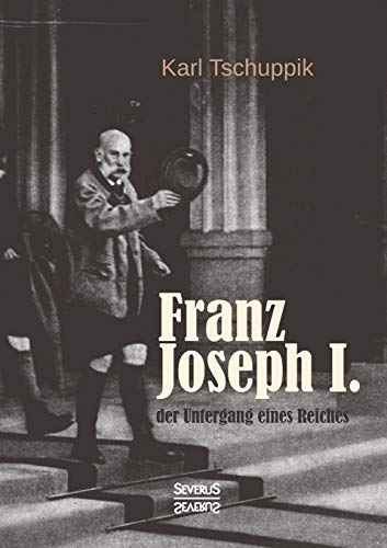 Franz Joseph I.: der Untergang eines Reiches