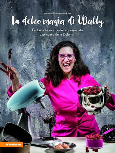 La dolce magia di Wally: Fantastiche ricette dell' appassionata pasticciera delle Dolomiti von Athesia-Tappeiner Verlag