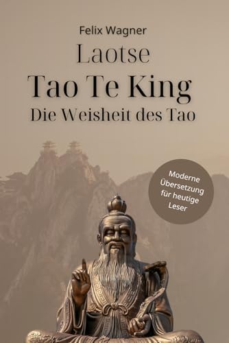 Laotse - Tao Te King - Die Weisheit des Tao: Moderne Übersetzung für heutige Leser (Zeitlose Klassiker in Moderner Sprache)