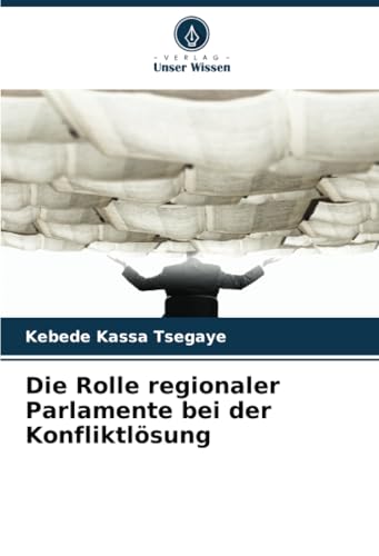 Die Rolle regionaler Parlamente bei der Konfliktlösung von Verlag Unser Wissen