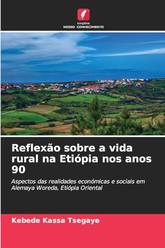 Reflexão sobre a vida rural na Etiópia nos anos 90: Aspectos das realidades económicas e sociais em Alemaya Woreda, Etiópia Oriental von Edições Nosso Conhecimento