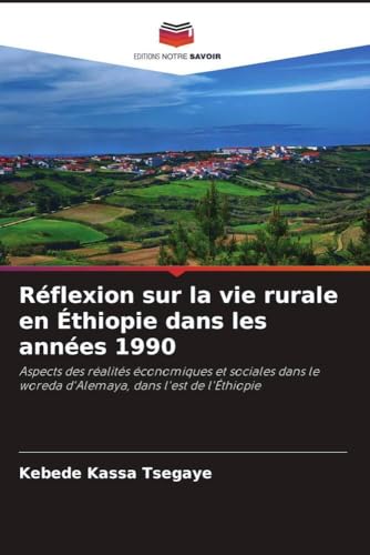 Réflexion sur la vie rurale en Éthiopie dans les années 1990: Aspects des réalités économiques et sociales dans le woreda d'Alemaya, dans l'est de l'Éthiopie von Editions Notre Savoir