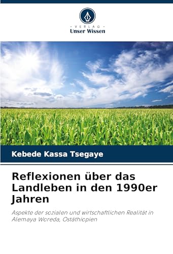 Reflexionen über das Landleben in den 1990er Jahren: Aspekte der sozialen und wirtschaftlichen Realität in Alemaya Woreda, Ostäthiopien von Verlag Unser Wissen