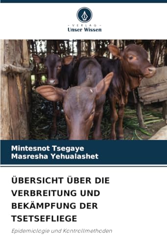ÜBERSICHT ÜBER DIE VERBREITUNG UND BEKÄMPFUNG DER TSETSEFLIEGE: Epidemiologie und Kontrollmethoden von Verlag Unser Wissen