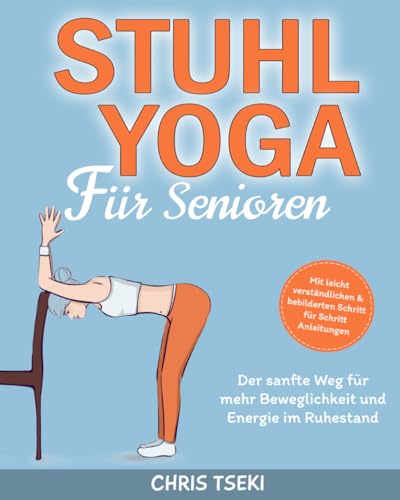 Stuhl-Yoga für Senioren: Der sanfte Weg zu mehr Beweglichkeit und Energie im Ruhestand | Mit leicht verständlichen & bebilderten Schritt für Schritt Anleitungen